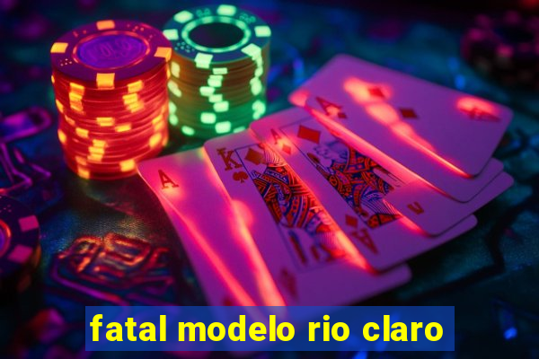 fatal modelo rio claro